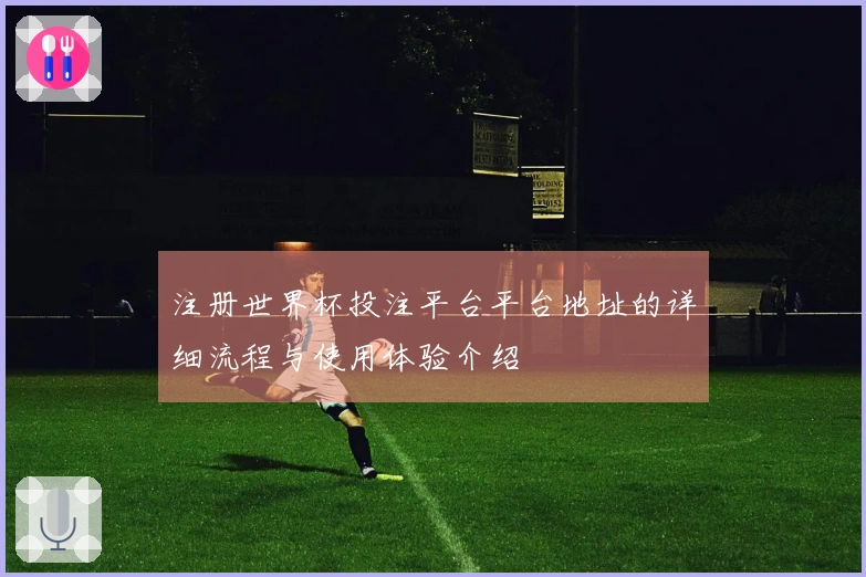 注册世界杯投注平台平台地址的详细流程与使用体验介绍