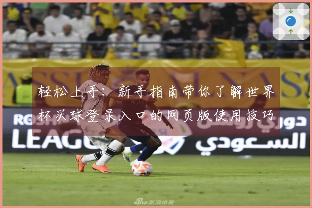 轻松上手：新手指南带你了解世界杯买球登录入口的网页版使用技巧