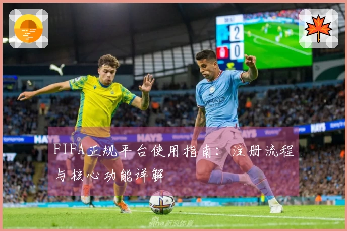 FIFA正规平台使用指南：注册流程与核心功能详解