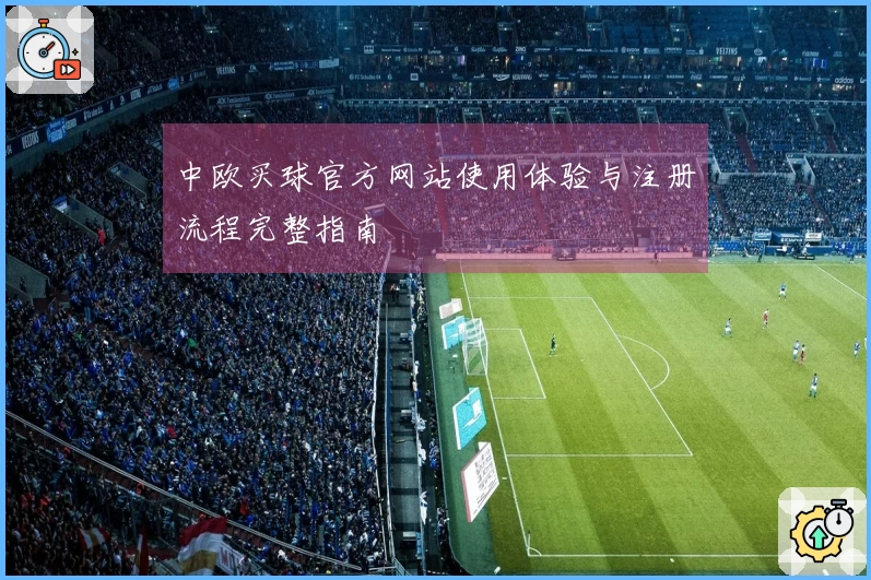 中欧买球官方网站使用体验与注册流程完整指南