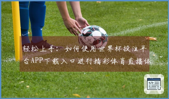 轻松上手：如何使用世界杯投注平台APP下载入口进行精彩体育直播体验