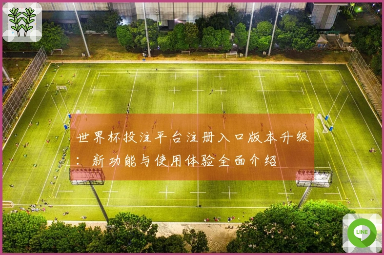 世界杯投注平台注册入口版本升级：新功能与使用体验全面介绍