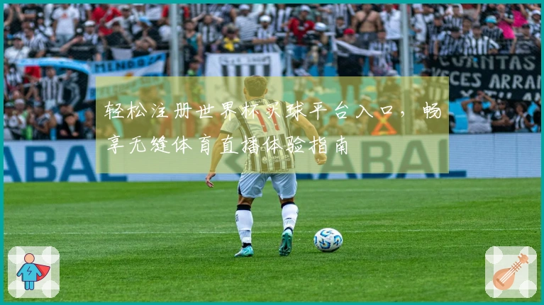 轻松注册世界杯买球平台入口，畅享无缝体育直播体验指南