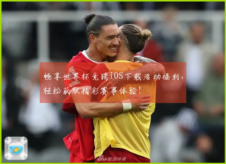 畅享世界杯竞猜iOS下载活动福利，轻松获取精彩赛事体验！