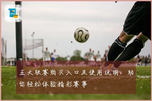 五大联赛购买入口及使用说明，助你轻松体验精彩赛事