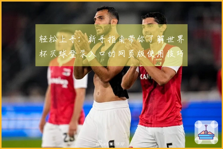 轻松上手：新手指南带你了解世界杯买球登录入口的网页版使用技巧