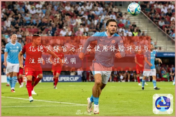 亿德买球官方平台使用体验评测与注册流程说明