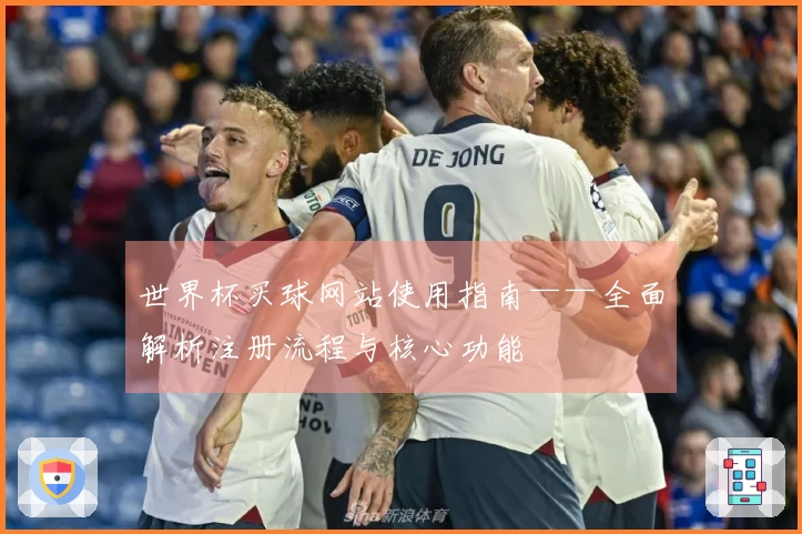 世界杯买球网站使用指南——全面解析注册流程与核心功能