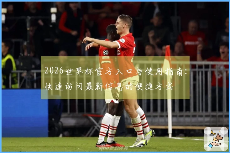 2026世界杯官方入口与使用指南：快速访问最新信息的便捷方式