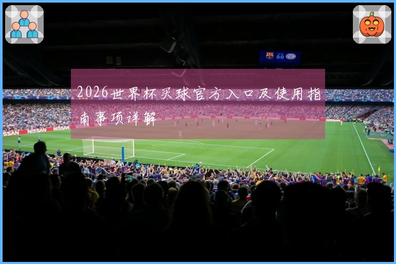 2026世界杯买球官方入口及使用指南事项详解