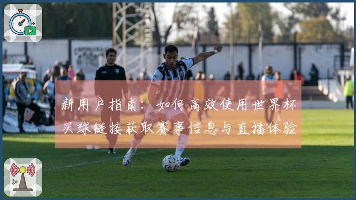 新用户指南：如何高效使用世界杯买球链接获取赛事信息与直播体验
