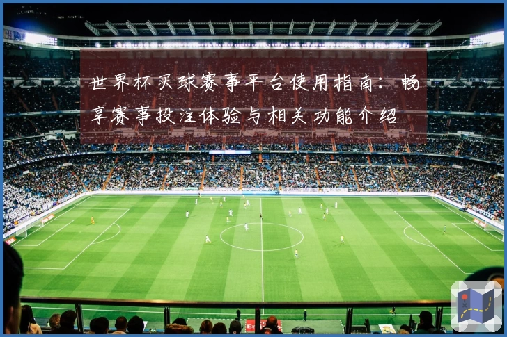 世界杯买球赛事平台使用指南：畅享赛事投注体验与相关功能介绍