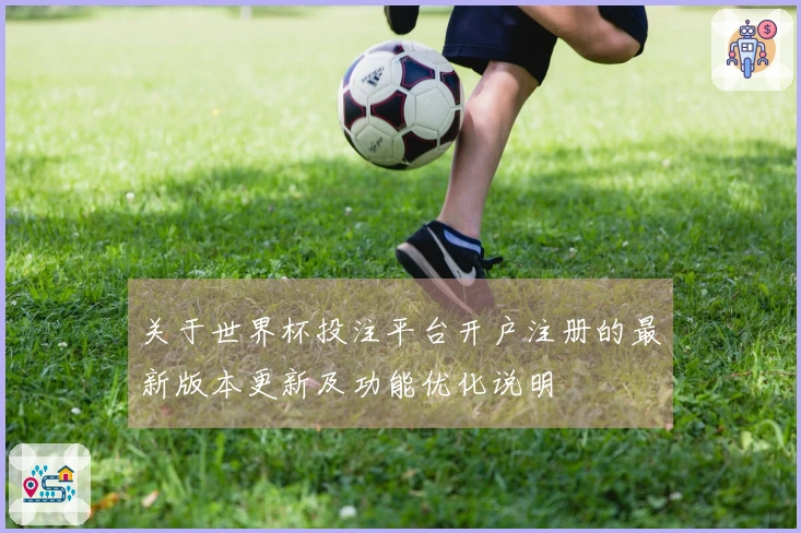 关于世界杯投注平台开户注册的最新版本更新及功能优化说明
