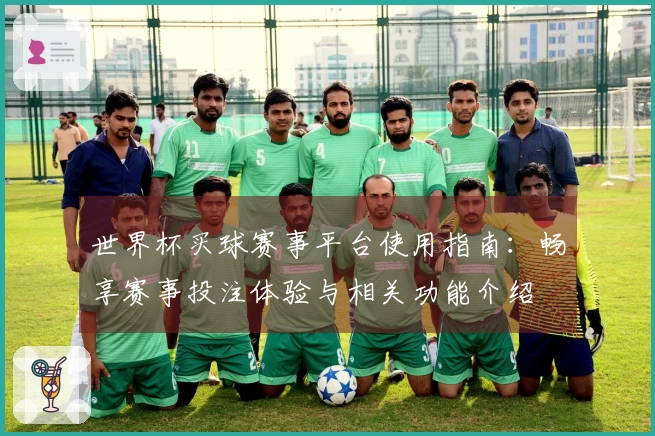 世界杯买球赛事平台使用指南:畅享赛事投注体验与相关功能介绍