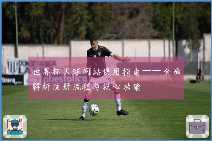 世界杯买球网站使用指南——全面解析注册流程与核心功能