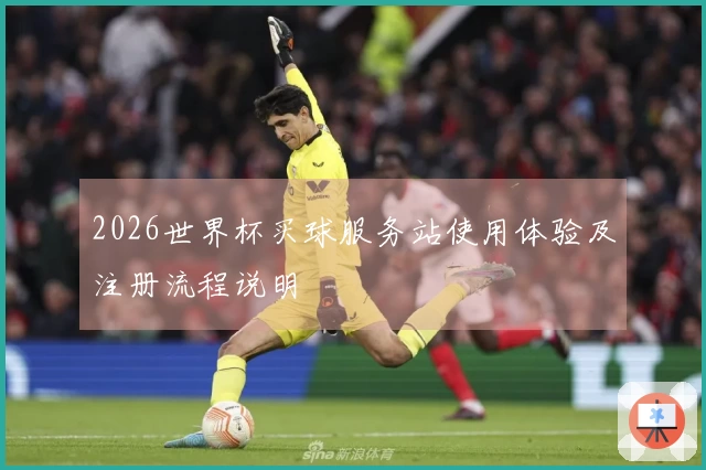 2026世界杯买球服务站使用体验及注册流程说明