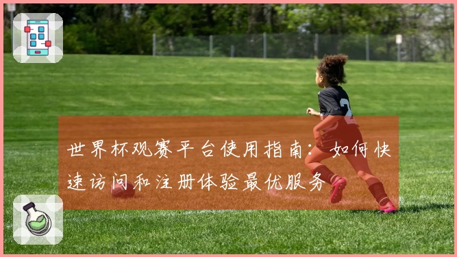 世界杯观赛平台使用指南：如何快速访问和注册体验最优服务
