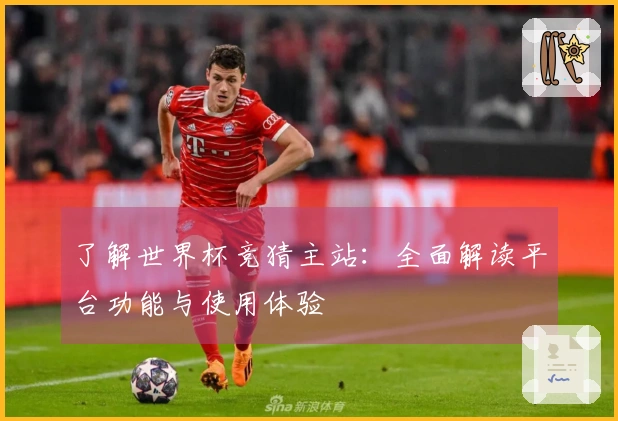 了解世界杯竞猜主站：全面解读平台功能与使用体验
